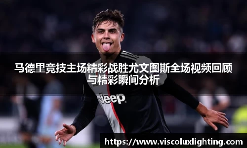 马德里竞技主场精彩战胜尤文图斯全场视频回顾与精彩瞬间分析